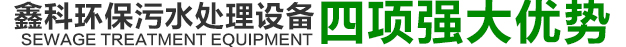 鑫科環(huán)保污水處理設(shè)備四項(xiàng)強(qiáng)大優(yōu)勢(shì)
